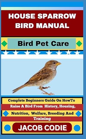house sparrow bird manual bird pet care complete beginners guide on how to raise a bird from history housing