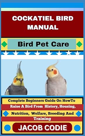 cockatiel bird manual bird pet care complete beginners guide on how to raise a bird from history housing