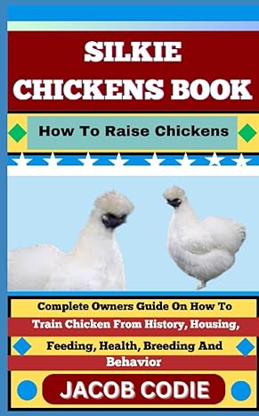 silkie chickens book how to raise chickens complete owners guide on how to train chicken from history housing