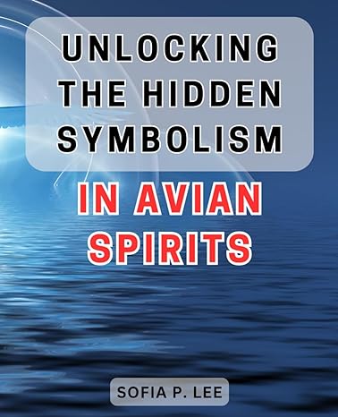 unlocking the hidden symbolism in avian spirits discover the secret language of bird guides unveiling the