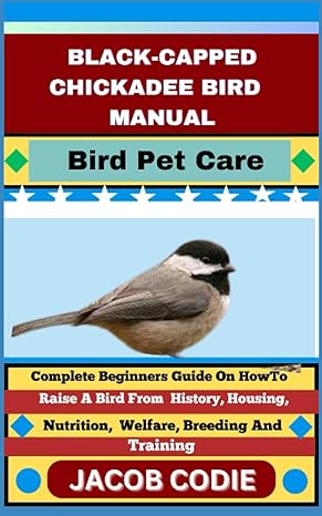 black capped chickadee bird manual bird pet care complete beginners guide on how to raise a bird from history
