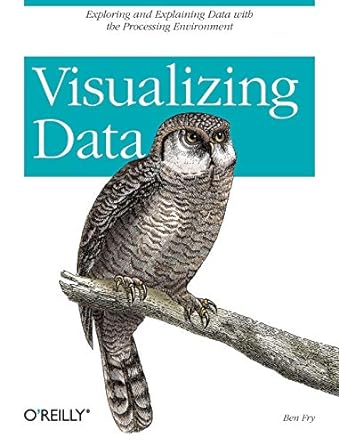 visualizing data exploring and explaining data with the processing environment 1st edition ben fry
