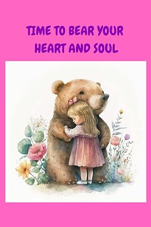 time to bear your heart and soul heartful message with bear and small girl 1st edition the big busy bear