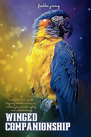 winged companionship a comprehensive parrot training manual and how to nurture your parrots agility and