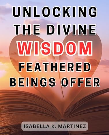 unlocking the divine wisdom feathered beings offer discover the enigmatic secrets of divine revelation