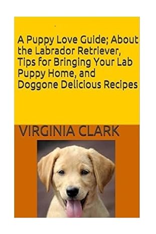 a puppy love guide about the labrador retriever tips for bringing your lab pup 1st edition virginia clark