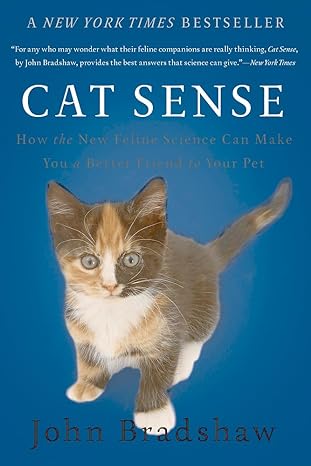 cat sense how the new feline science can make you a better friend to your pet 1st edition john bradshaw