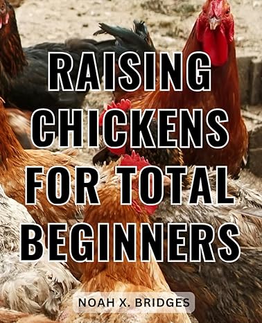 raising chickens for total beginners a comprehensive guide to raising chickens for meat and eggs learn