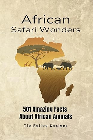 african safari wonders 501 amazing facts about african animals 1st edition tio felipe designs b0ckrczcqx,