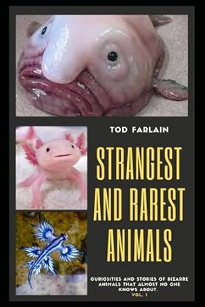 the worlds strangest and rarest animals curiosities and stories of bizarre animals that almost no one knows