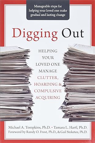 digging out helping your loved one manage clutter hoarding and compulsive acquiring 1st edition michael a