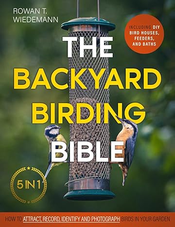 the backyard birding bible 5 in 1 how to attract record identify and photograph birds in your garden