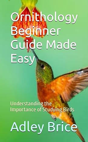 ornithology beginner guide made easy understanding the importance of studying birds 1st edition adley brice