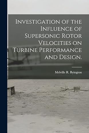 investigation of the influence of supersonic rotor velocities on turbine performance and design 1st edition