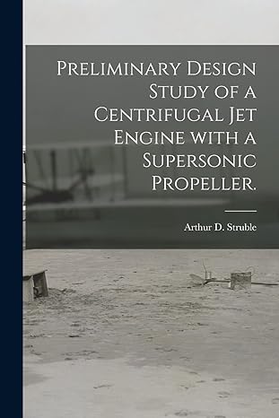 preliminary design study of a centrifugal jet engine with a supersonic propeller 1st edition arthur d struble