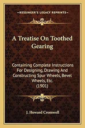 a treatise on toothed gearing containing complete instructions for designing drawing and constructing spur