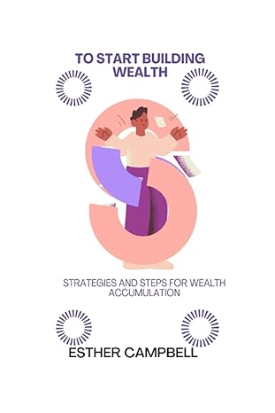 to start building wealth strategies and steps for wealth accumulation 1st edition esther campbell