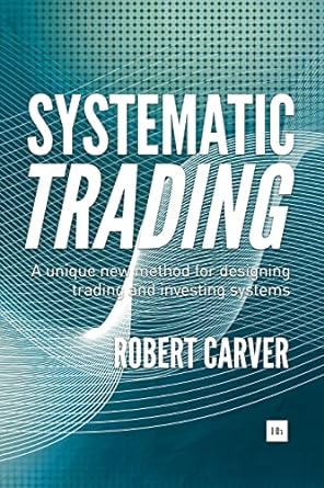 systematic trading a unique new method for designing trading and investing systems 1st edition robert carver