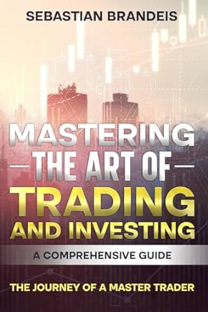 mastering the art of trading and investing a comprehensive guide the journey of a master trader 1st edition