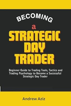 Becoming A Strategic Day Trader Beginner Guide To Trading Tools Tactics And Trading Psychology To Become A Successful Strategic Day Trader