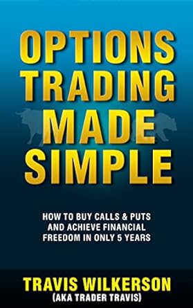 Options Trading Made Simple How To Buy Calls And Puts And Achieve Financial Freedom In Only 5 Years