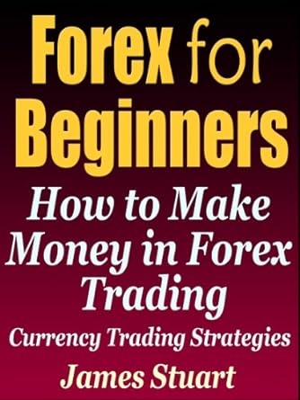 forex for beginners how to make money in forex trading currency trading strategies 1st edition james stuart