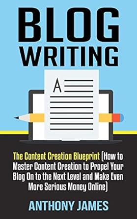 blog writing the content creation blueprint 1st edition anthony james 1723787833, 978-1723787836