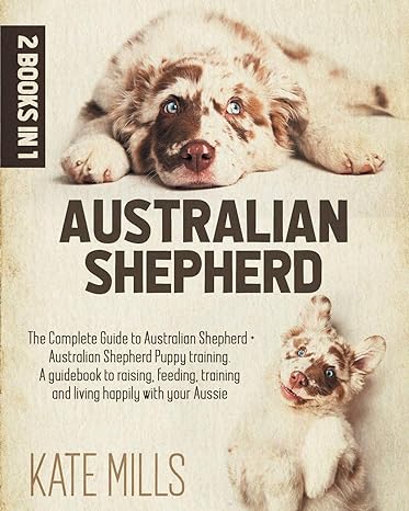 australian shepherd 2 books in 1 the guide complete to australian shepherds + puppy training australian