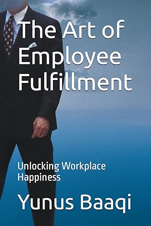 the art of employee fulfillment unlocking workplace happiness 1st edition yunus baaqi 979-8867378035