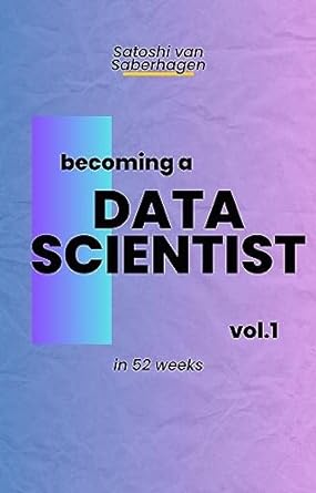 becoming a data scientist in 52 weeks learn something every week for 52 weeks 1st edition satoshi van