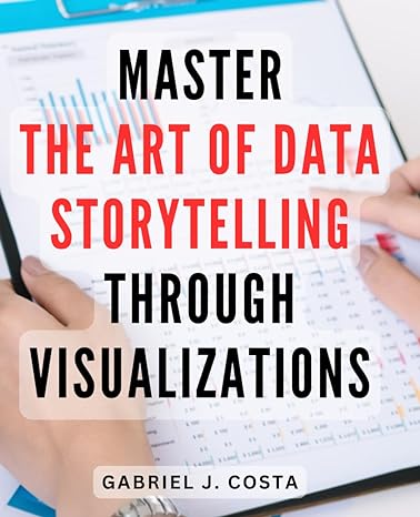 master the art of data storytelling through visualizations unlock the power of visual storytelling to make