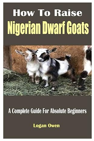 how to raise nigerian dwarf goats a complete guide for absolute beginners 1st edition logan owen b09xss7spd,