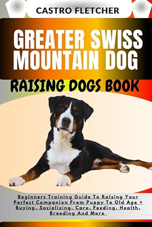 greater swiss mountain dog raising dogs book beginners training guide to raising your perfect companion from