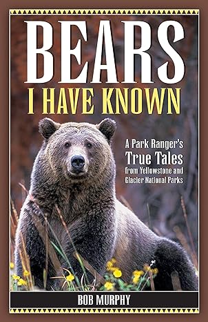 bears i have known a park rangers true tales from yellowstone and glacier national parks 1st edition bob