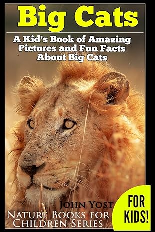 Big Cats A Kids Book Of Amazing Pictures And Fun Facts About Big Cats Lions Tigers And Leopards