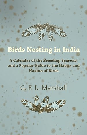 birds nesting in india a calendar of the breeding seasons and a popular guide to the habits and haunts of