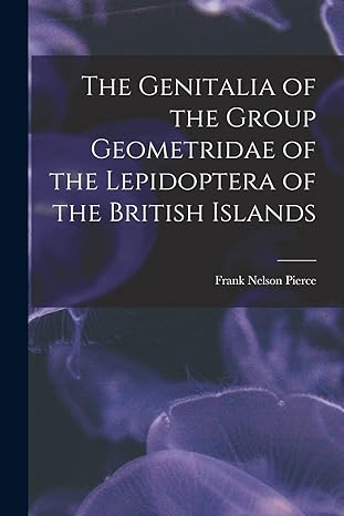 the genitalia of the group geometridae of the lepidoptera of the british islands 1st edition pierce frank