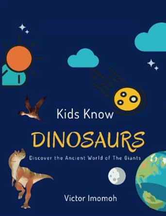 kids know dinosaurs discover the ancient world of the giants 1st edition victor imomoh b0c12d1ty1,