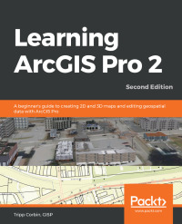 learning arcgis pro 2 a beginners guide to creating 20 and 50 maps and editing geospatial data with acis pra