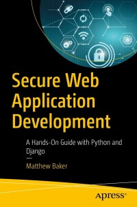 secure web application development a hands on guide with python and django 1st edition matthew baker