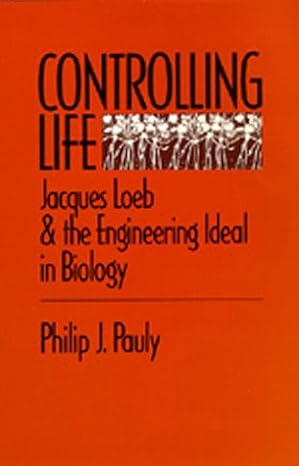 controlling life jacques loeb and the engineering ideal in biology 1st edition philip j pauly 0520069749,