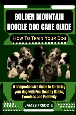golden mountain doodle dog care guide how to train your dog a comprehensive guide to nurturing your dog with