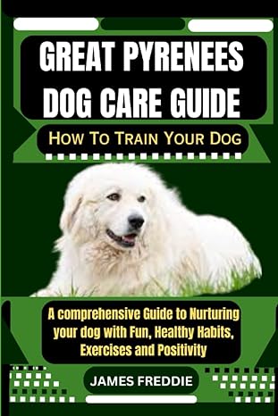 great pyrenees dog care guide how to train your dog a comprehensive guide to nurturing your dog with fun