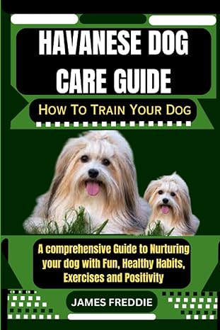 havanese dog care guide how to train your dog a comprehensive guide to nurturing your dog with fun healthy