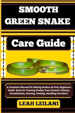 Smooth Green Snake Care Guide A Complete Manual On Raising Snakes As Pets Beginners Guide Book On Training Snakes From Scratch History Socialization Housing Feeding Handling And More