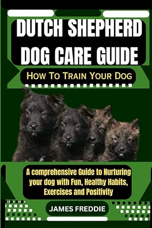 dutch shepherd dog care guide how to train your dog a comprehensive guide to nurturing your dog with fun
