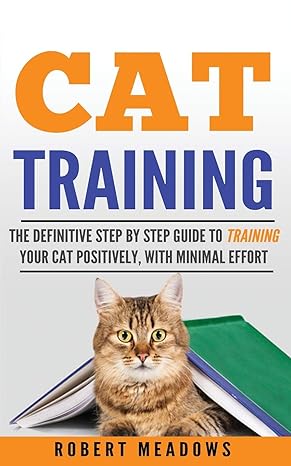 cat training the definitive step by step guide to training your cat positively with minimal effort 1st