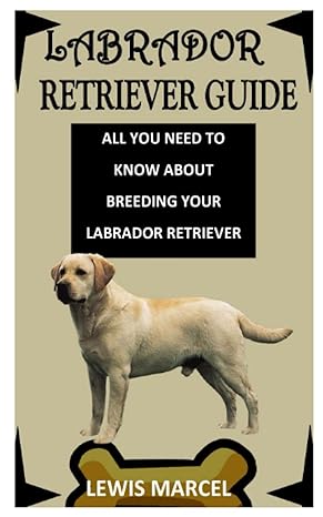 labrador retriever guide all you need to know about breeding your labrador retriever 1st edition lewis marcel
