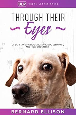 through their eyes understanding dog emotions dog behavior and how dogs think 1st edition bernard ellison