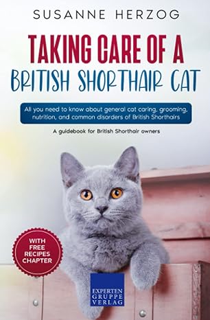 Taking Care Of A British Shorthair Cat All You Need To Know About General Cat Caring Grooming Nutrition And Common Disorders Of British Shorthairs
